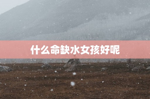 什么命缺水女孩好呢