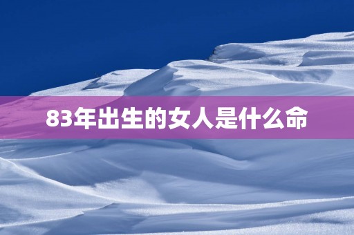 83年出生的女人是什么命