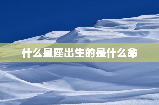 什么星座出生的是什么命
