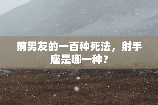 前男友的一百种死法，射手座是哪一种？