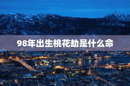 98年出生桃花劫是什么命