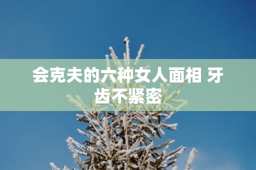 会克夫的六种女人面相 牙齿不紧密