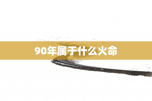 90年属于什么火命