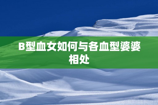 B型血女如何与各血型婆婆相处