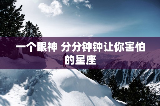 一个眼神 分分钟钟让你害怕的星座