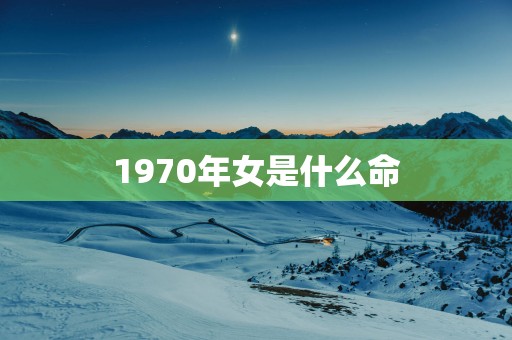 1970年女是什么命