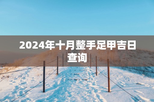 2025年十月整手足甲吉日查询