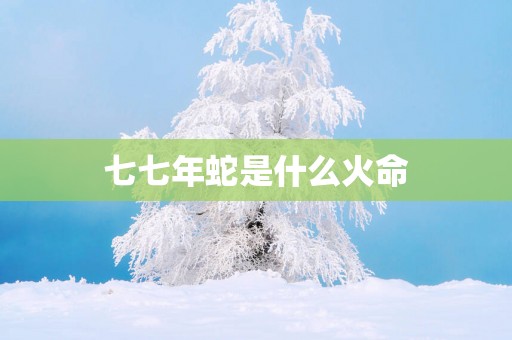 七七年蛇是什么火命