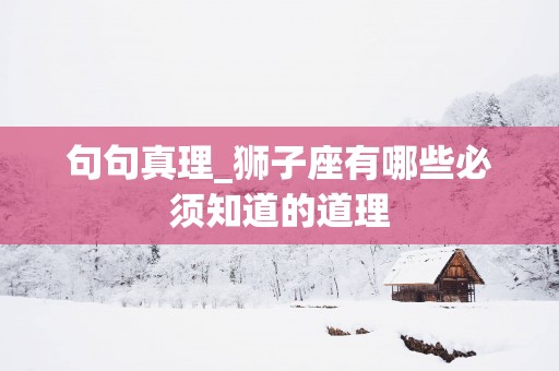 句句真理_狮子座有哪些必须知道的道理