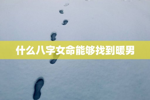 什么八字女命能够找到暖男