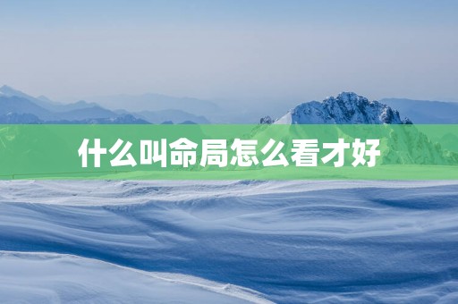 什么叫命局怎么看才好