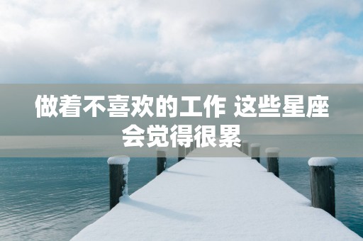 做着不喜欢的工作 这些星座会觉得很累