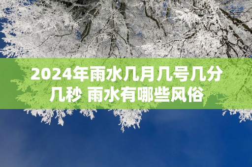 2025年雨水几月几号几分几秒 雨水有哪些风俗