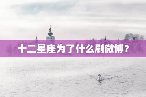 十二星座为了什么刷微博？