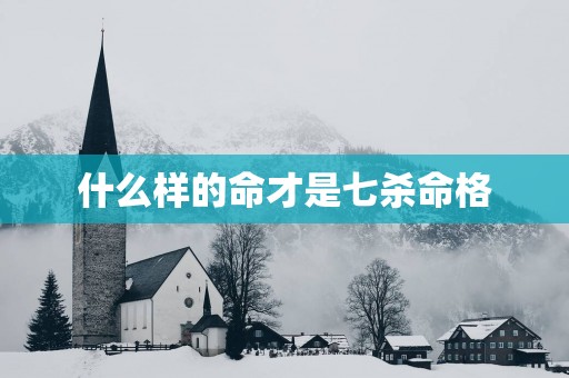 什么样的命才是七杀命格