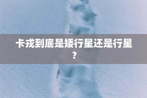 卡戎到底是矮行星还是行星？