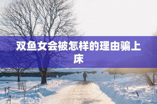 双鱼女会被怎样的理由骗上床