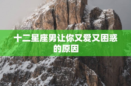 十二星座男让你又爱又困惑的原因