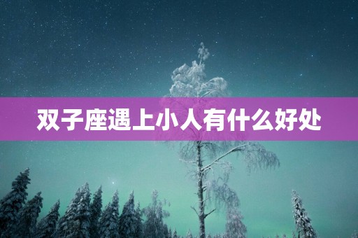 双子座遇上小人有什么好处