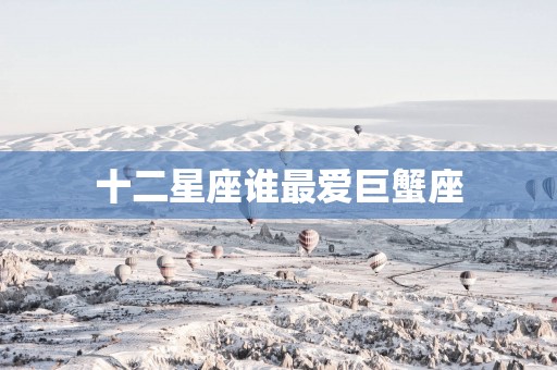 十二星座谁最爱巨蟹座