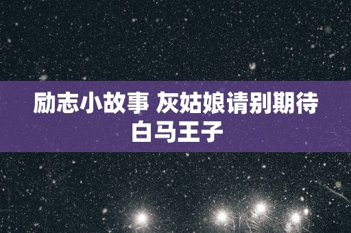 励志小故事 灰姑娘请别期待白马王子