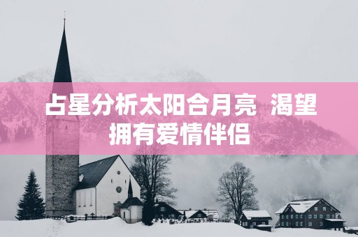占星分析太阳合月亮  渴望拥有爱情伴侣