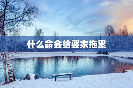 什么命会给婆家拖累