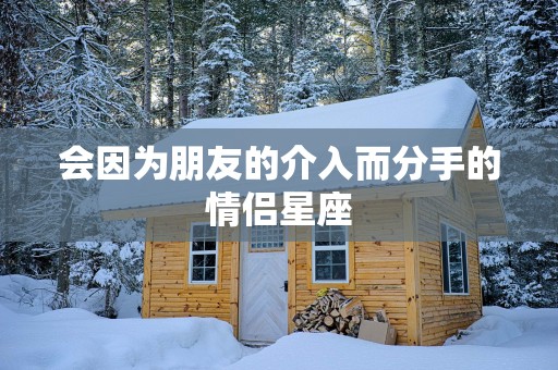 会因为朋友的介入而分手的情侣星座