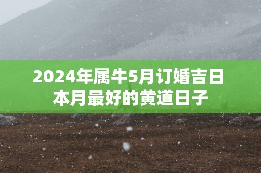 2025年属牛5月订婚吉日 本月最好的黄道日子