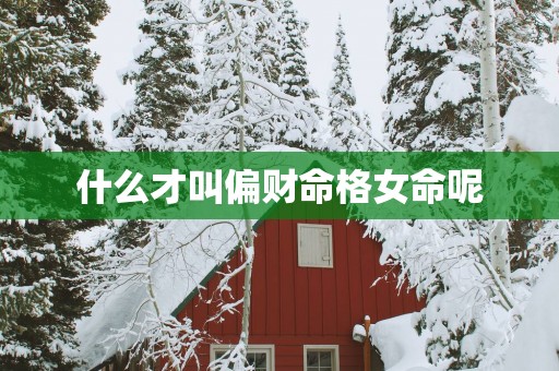 什么才叫偏财命格女命呢