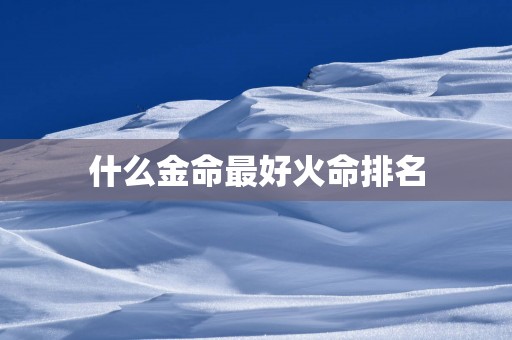 什么金命最好火命排名