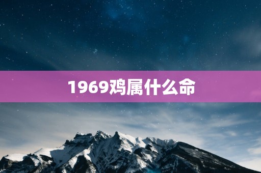 1969鸡属什么命