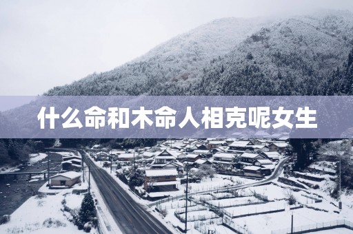 什么命和木命人相克呢女生