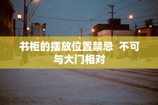书柜的摆放位置禁忌  不可与大门相对