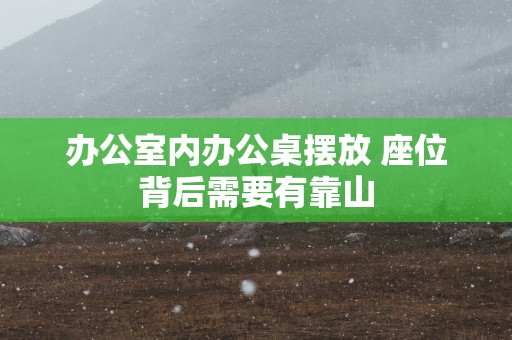 办公室内办公桌摆放 座位背后需要有靠山