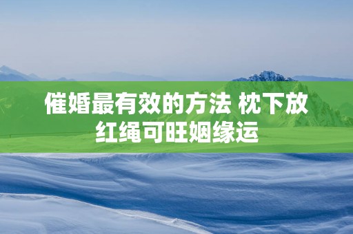 催婚最有效的方法 枕下放红绳可旺姻缘运