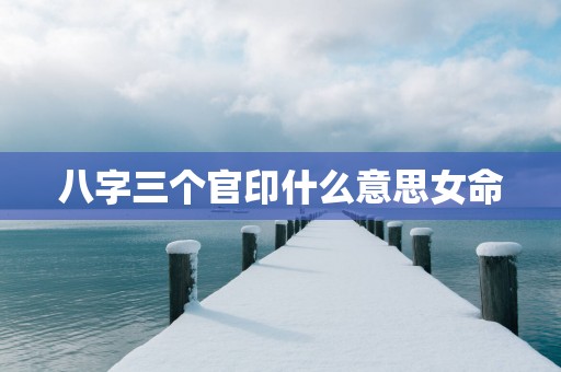 八字三个官印什么意思女命