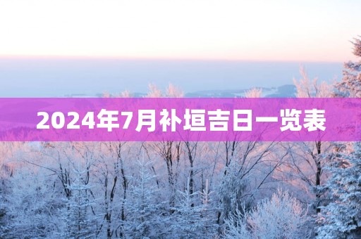 2024年7月补垣吉日一览表