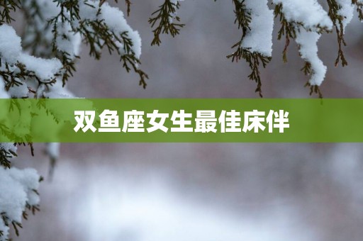 双鱼座女生最佳床伴