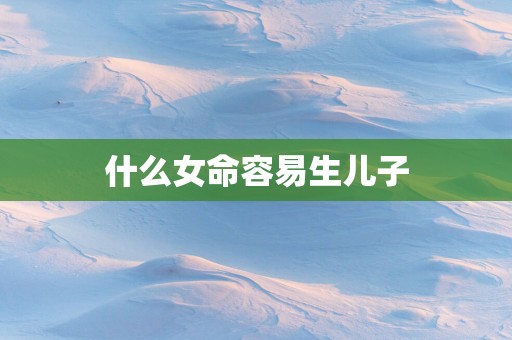 什么女命容易生儿子
