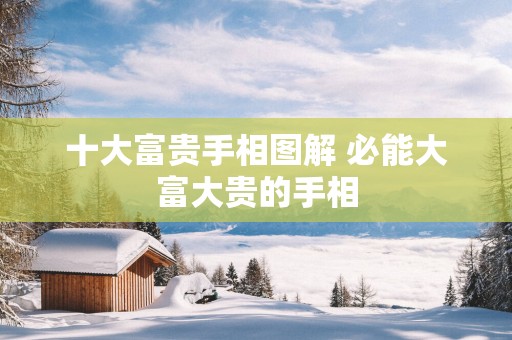 十大富贵手相图解 必能大富大贵的手相