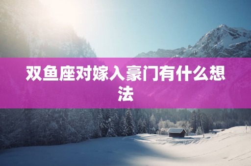 双鱼座对嫁入豪门有什么想法
