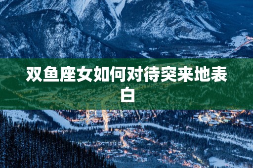 双鱼座女如何对待突来地表白