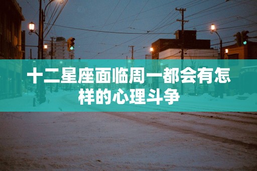 十二星座面临周一都会有怎样的心理斗争