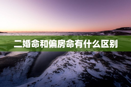 二婚命和偏房命有什么区别