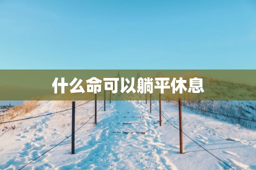 什么命可以躺平休息