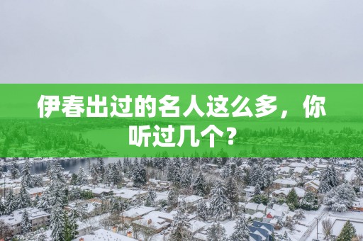 伊春出过的名人这么多，你听过几个？