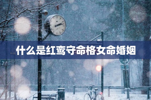 什么是红鸾守命格女命婚姻