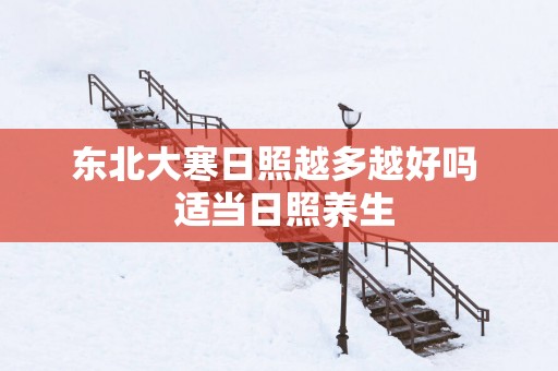 东北大寒日照越多越好吗  适当日照养生
