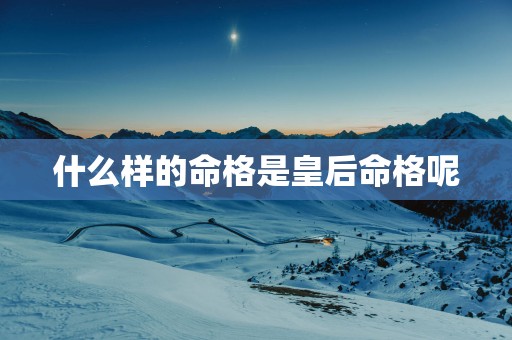 什么样的命格是皇后命格呢